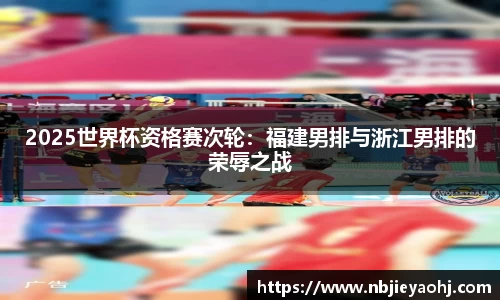 2025世界杯资格赛次轮：福建男排与浙江男排的荣辱之战