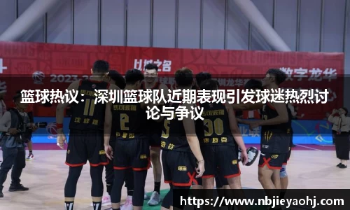 篮球热议：深圳篮球队近期表现引发球迷热烈讨论与争议