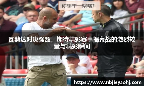 瓦赫达对决强敌，期待精彩赛事揭幕战的激烈较量与精彩瞬间